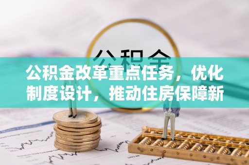 保税区公积金改革重点任务，优化制度设计，推动住房保障新发展
