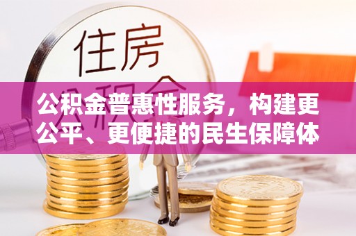 保税区公积金普惠性服务，构建更公平、更便捷的民生保障体系