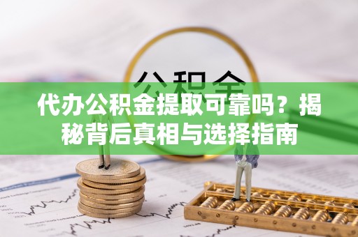 保税区代办公积金提取可靠吗？揭秘背后真相与选择指南