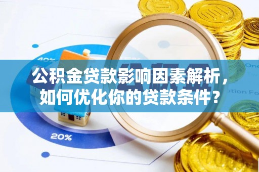 保税区公积金贷款影响因素解析，如何优化你的贷款条件？