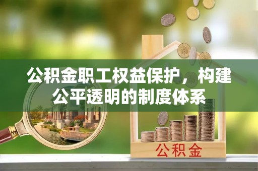 保税区公积金职工权益保护，构建公平透明的制度体系
