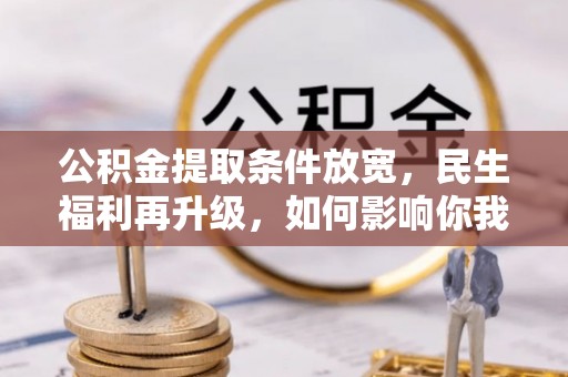 保税区公积金提取条件放宽，民生福利再升级，如何影响你我生活？
