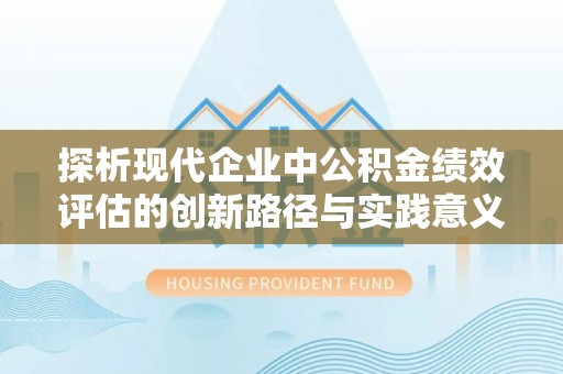 保税区探析现代企业中公积金绩效评估的创新路径与实践意义