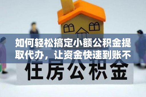 保税区如何轻松搞定小额公积金提取代办，让资金快速到账不是梦