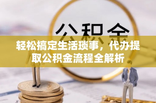 保税区轻松搞定生活琐事，代办提取公积金流程全解析