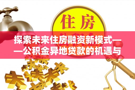 保税区探索未来住房融资新模式——公积金异地贷款的机遇与挑战