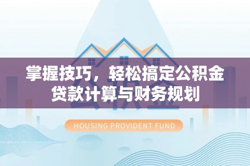 保税区掌握技巧，轻松搞定公积金贷款计算与财务规划