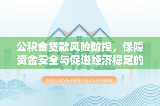 保税区公积金贷款风险防控，保障资金安全与促进经济稳定的关键策略