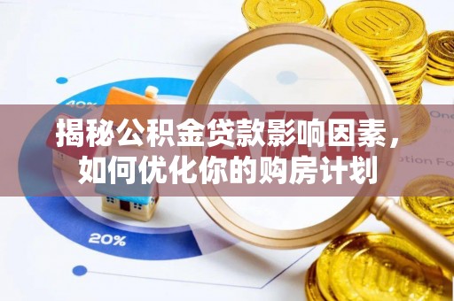 保税区揭秘公积金贷款影响因素，如何优化你的购房计划