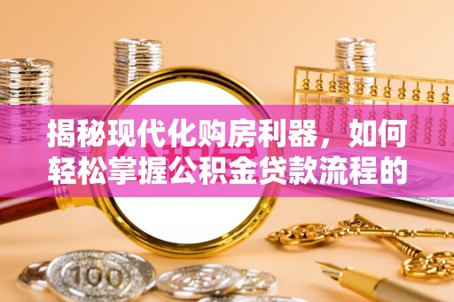 保税区揭秘现代化购房利器，如何轻松掌握公积金贷款流程的每一个细节
