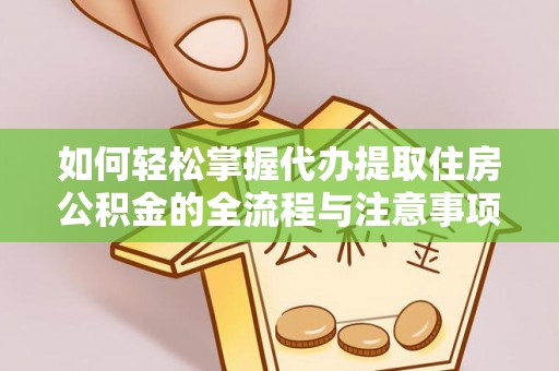 保税区如何轻松掌握代办提取住房公积金的全流程与注意事项