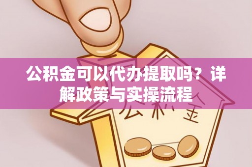 保税区公积金可以代办提取吗？详解政策与实操流程