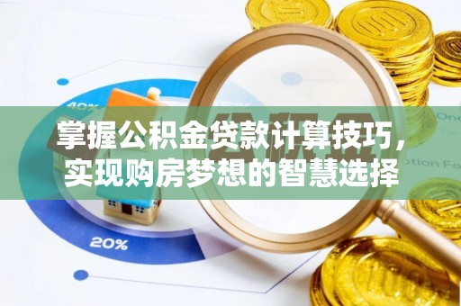 保税区掌握公积金贷款计算技巧，实现购房梦想的智慧选择