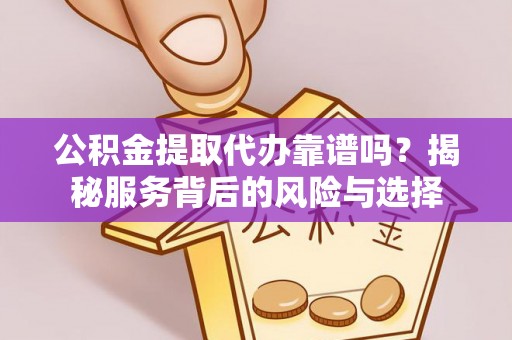 保税区公积金提取代办靠谱吗？揭秘服务背后的风险与选择