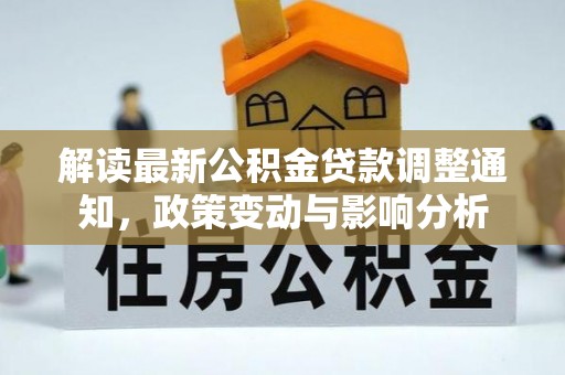 保税区解读最新公积金贷款调整通知，政策变动与影响分析