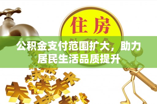 保税区公积金支付范围扩大，助力居民生活品质提升