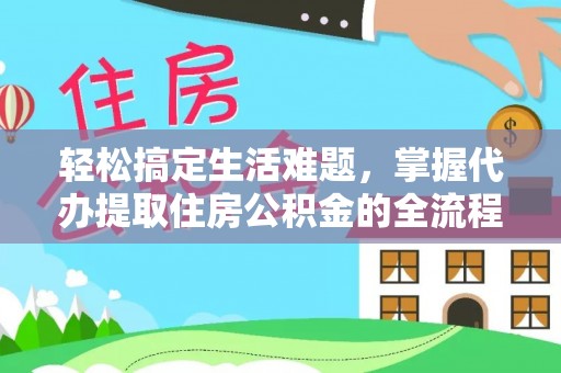保税区轻松搞定生活难题，掌握代办提取住房公积金的全流程