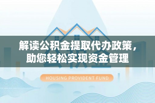 保税区解读公积金提取代办政策，助您轻松实现资金管理