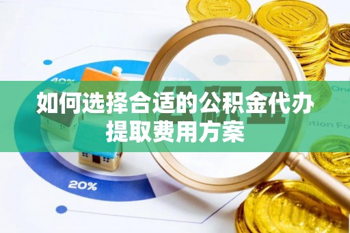 保税区如何选择合适的公积金代办提取费用方案