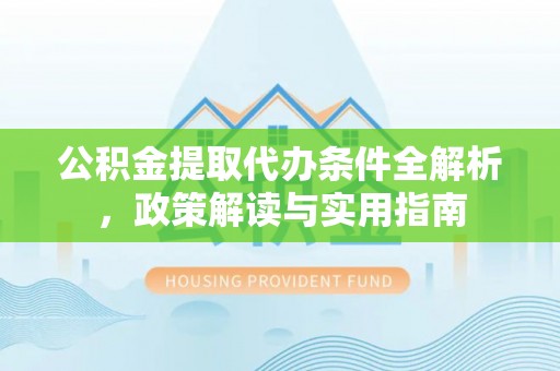 保税区公积金提取代办条件全解析，政策解读与实用指南