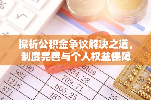 保税区探析公积金争议解决之道，制度完善与个人权益保障