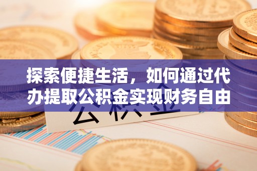 保税区探索便捷生活，如何通过代办提取公积金实现财务自由