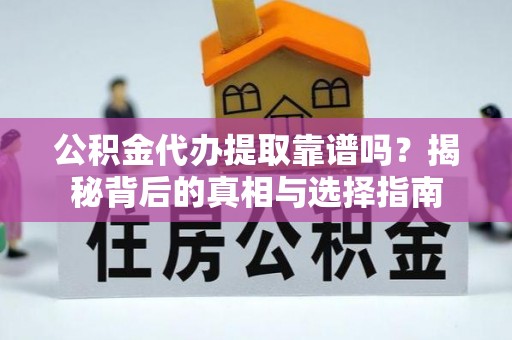 保税区公积金代办提取靠谱吗？揭秘背后的真相与选择指南