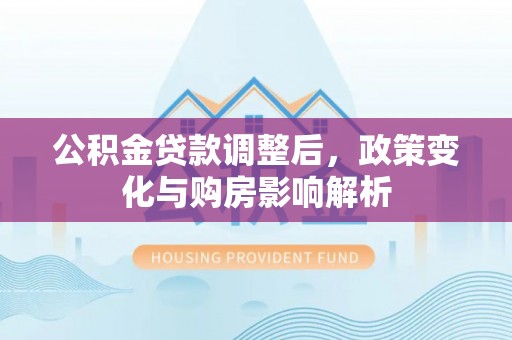 保税区公积金贷款调整后，政策变化与购房影响解析