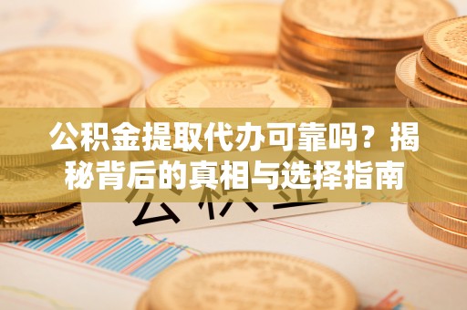 保税区公积金提取代办可靠吗？揭秘背后的真相与选择指南