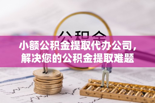 保税区小额公积金提取代办公司，解决您的公积金提取难题