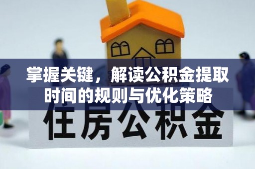 保税区掌握关键，解读公积金提取时间的规则与优化策略