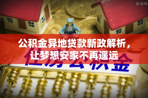 保税区公积金异地贷款新政解析，让梦想安家不再遥远