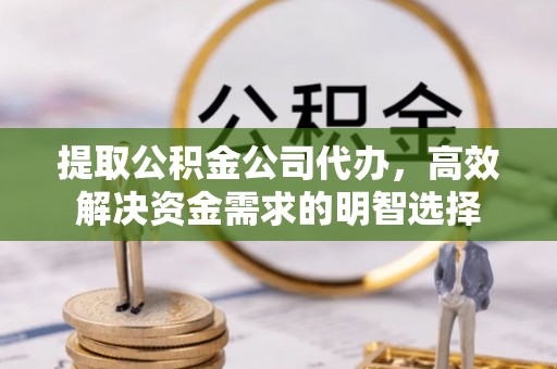 保税区提取公积金公司代办，高效解决资金需求的明智选择