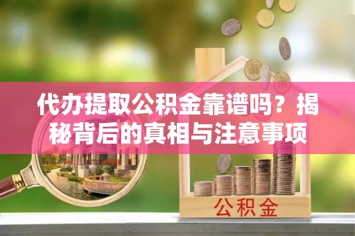 保税区代办提取公积金靠谱吗？揭秘背后的真相与注意事项