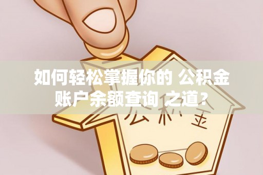 保税区如何轻松掌握你的 公积金账户余额查询 之道？