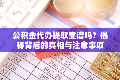 保税区公积金代办提取靠谱吗？揭秘背后的真相与注意事项