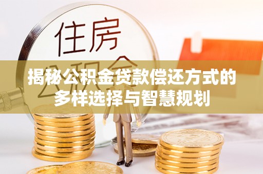 保税区揭秘公积金贷款偿还方式的多样选择与智慧规划
