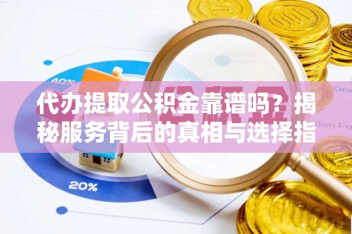 保税区代办提取公积金靠谱吗？揭秘服务背后的真相与选择指南