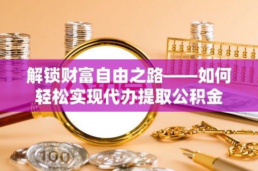 保税区解锁财富自由之路——如何轻松实现代办提取公积金