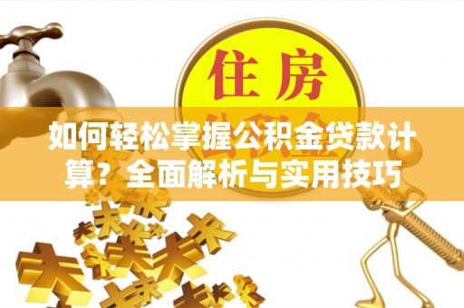 保税区如何轻松掌握公积金贷款计算？全面解析与实用技巧