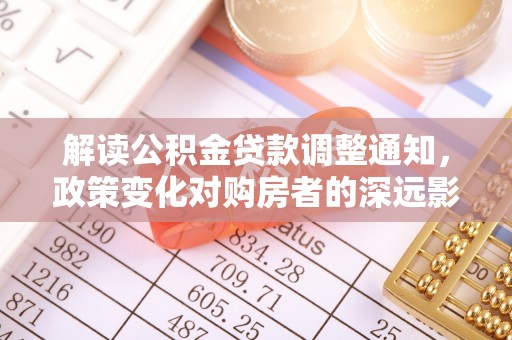 保税区解读公积金贷款调整通知，政策变化对购房者的深远影响