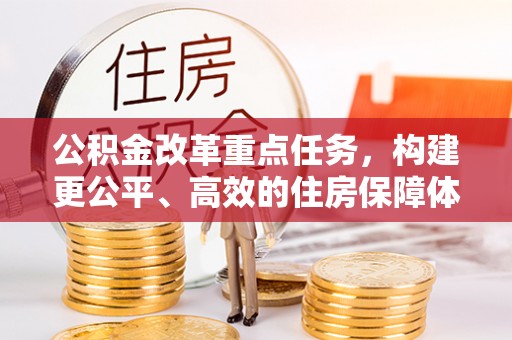 保税区公积金改革重点任务，构建更公平、高效的住房保障体系