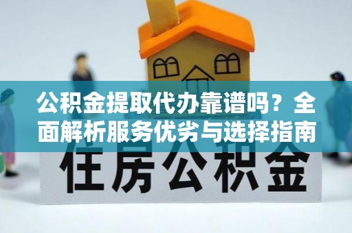 保税区公积金提取代办靠谱吗？全面解析服务优劣与选择指南