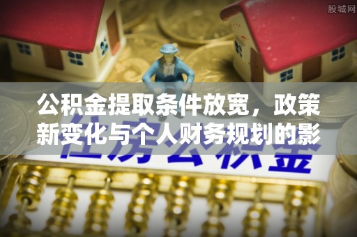保税区公积金提取条件放宽，政策新变化与个人财务规划的影响