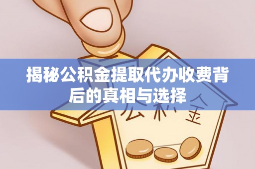 保税区揭秘公积金提取代办收费背后的真相与选择